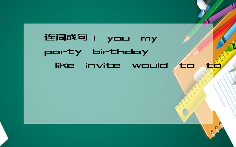 连词成句 I,you,my,party,birthday,like,invite,would,to,to