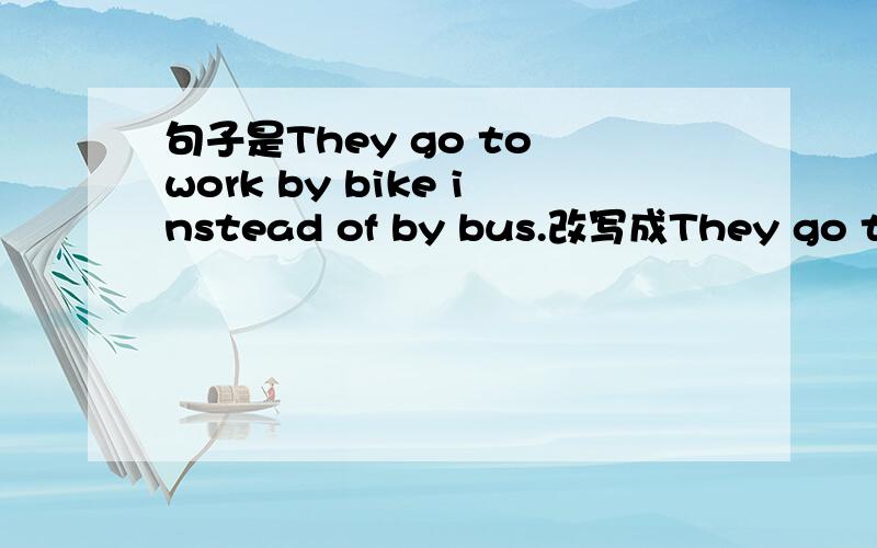 句子是They go to work by bike instead of by bus.改写成They go to work by bike___ ___ ___by bus
