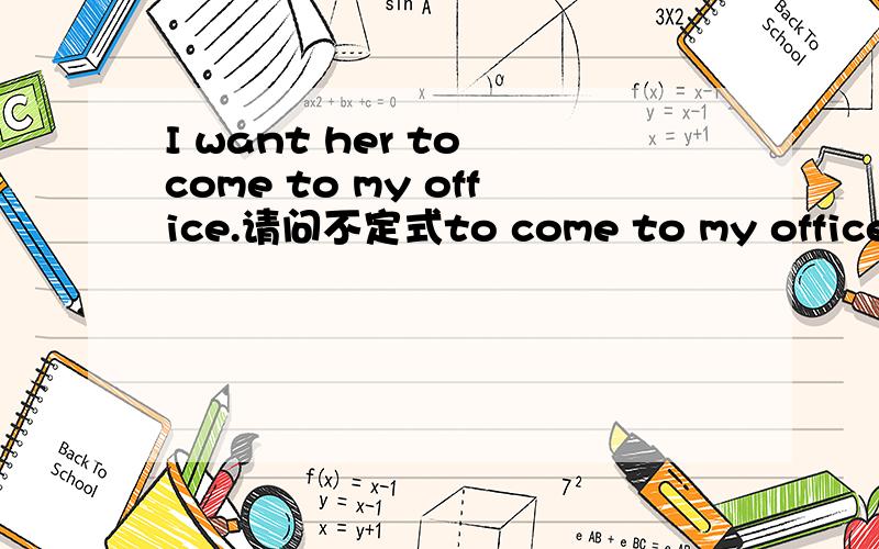 I want her to come to my office.请问不定式to come to my office 做什么句子成分?宾语补足语吗?