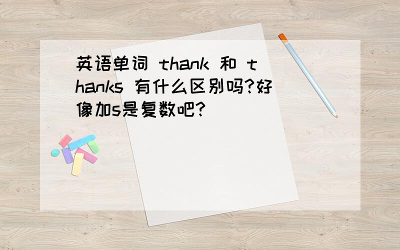英语单词 thank 和 thanks 有什么区别吗?好像加s是复数吧?