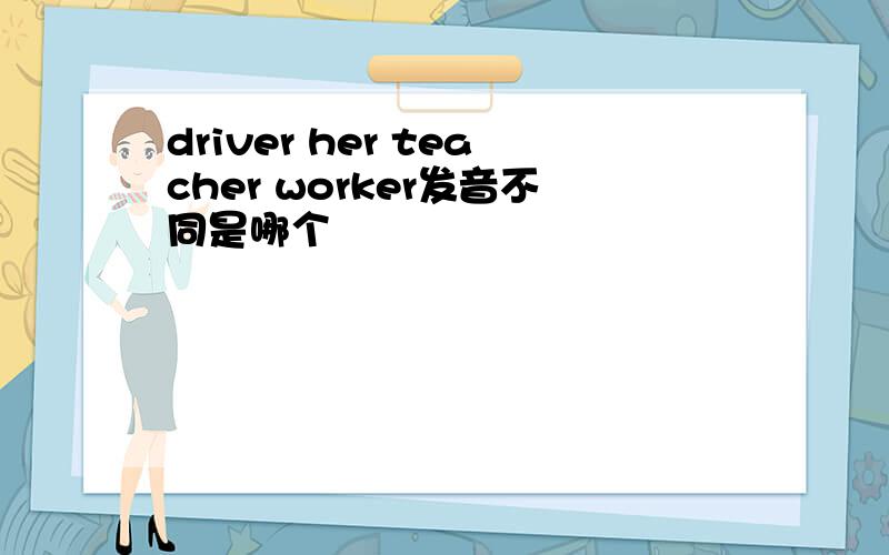 driver her teacher worker发音不同是哪个