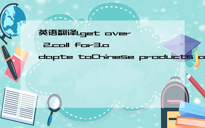 英语翻译1.get over 2.call for3.adapte toChinese products are ___ to many different countries nowadays.A.honored B.exported C.caught D.marked