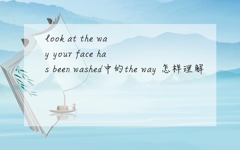 look at the way your face has been washed中的the way 怎样理解