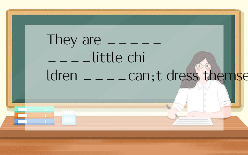 They are _________little children ____can;t dress themselves.Asuch；thatBsuch；as