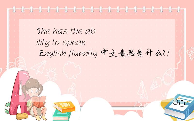 She has the ability to speak English fluently 中文意思是什么?/