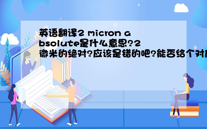 英语翻译2 micron absolute是什么意思?2微米的绝对?应该是错的吧?能否给个对应的中文专业词汇。