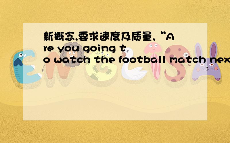 新概念,要求速度及质量,“Are you going to watch the football match next Sunday?”Father asked me.(改为复合句)Father asked me ________ ________ __________going to watch the football match the next Sunday.