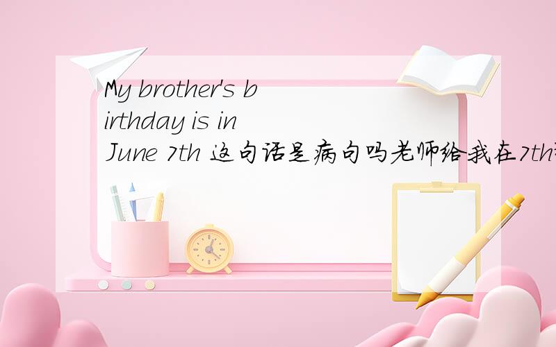 My brother's birthday is in June 7th 这句话是病句吗老师给我在7th那边画了差,