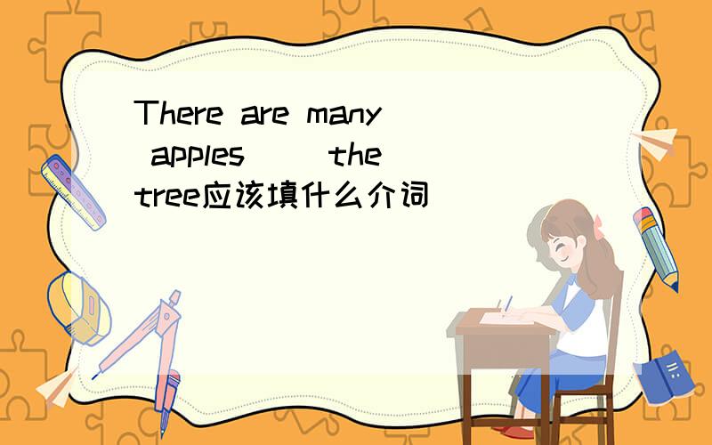 There are many apples( )the tree应该填什么介词
