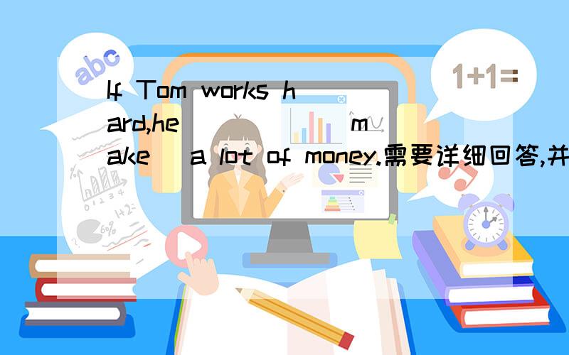 If Tom works hard,he _____（make） a lot of money.需要详细回答,并解释下If的简单用法,