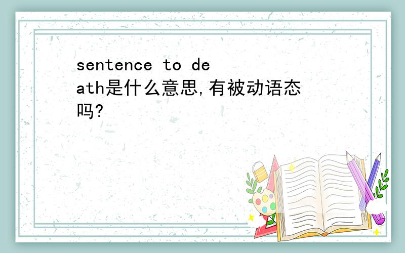 sentence to death是什么意思,有被动语态吗?