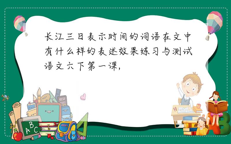 长江三日表示时间的词语在文中有什么样的表述效果练习与测试语文六下第一课,