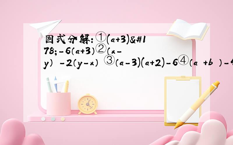 因式分解：①(a+3)²-6（a+3）②（x-y）²-2（y-x）²③（a-3)(a+2)-6④（a²+b²）-4a²b²⑤（x²+x)-(y²+y)⑥9（a-b）²+6（a-b）+1