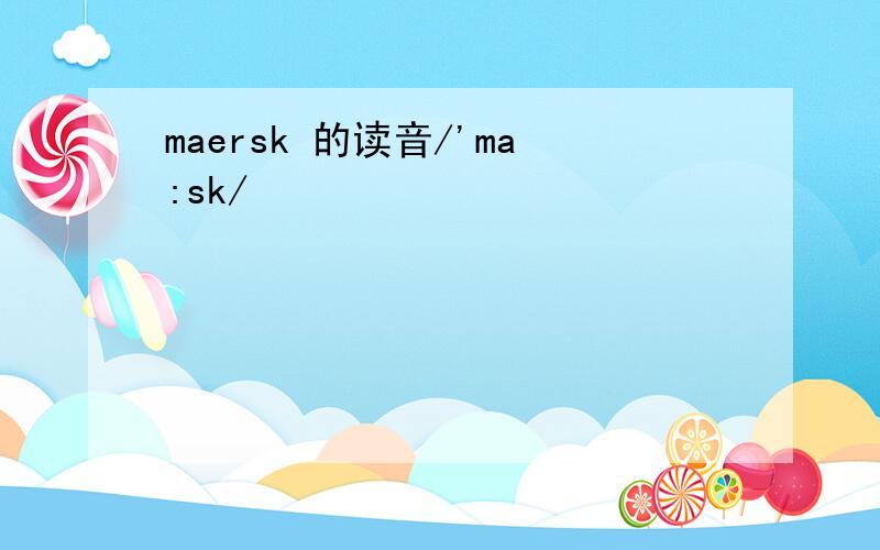 maersk 的读音/'ma:sk/
