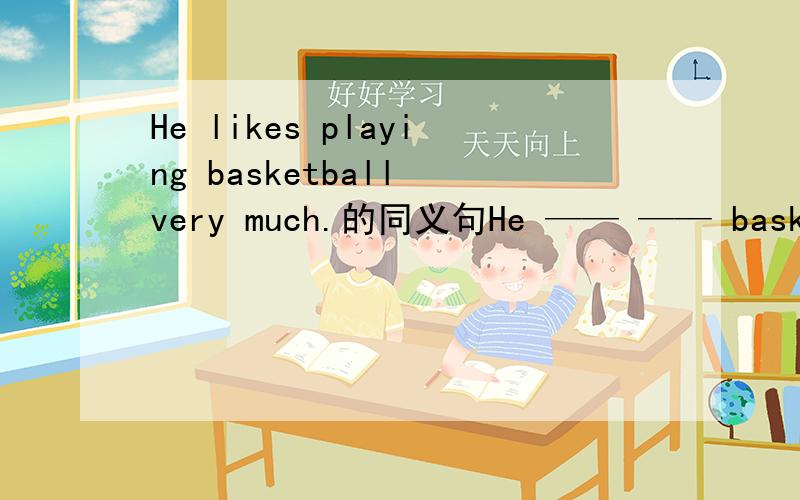 He likes playing basketball very much.的同义句He —— —— basketball very much.