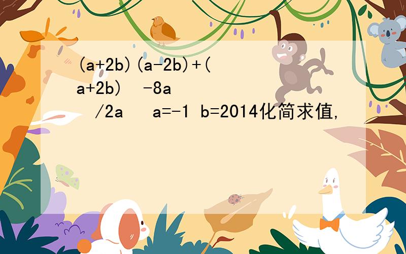 (a+2b)(a-2b)+(a+2b)²-8a³/2a² a=-1 b=2014化简求值,