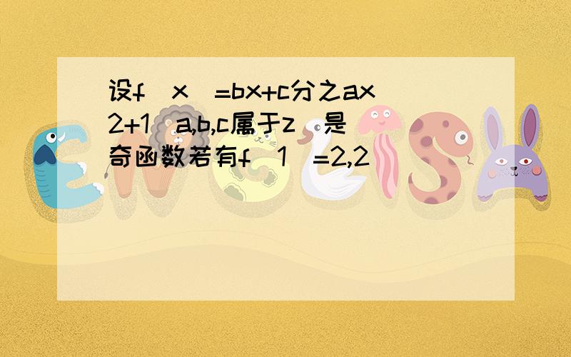 设f(x)=bx+c分之ax2+1(a,b,c属于z)是奇函数若有f(1)=2,2