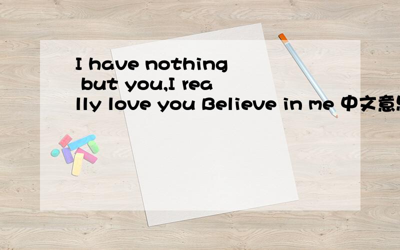 I have nothing but you,I really love you Believe in me 中文意思是什么