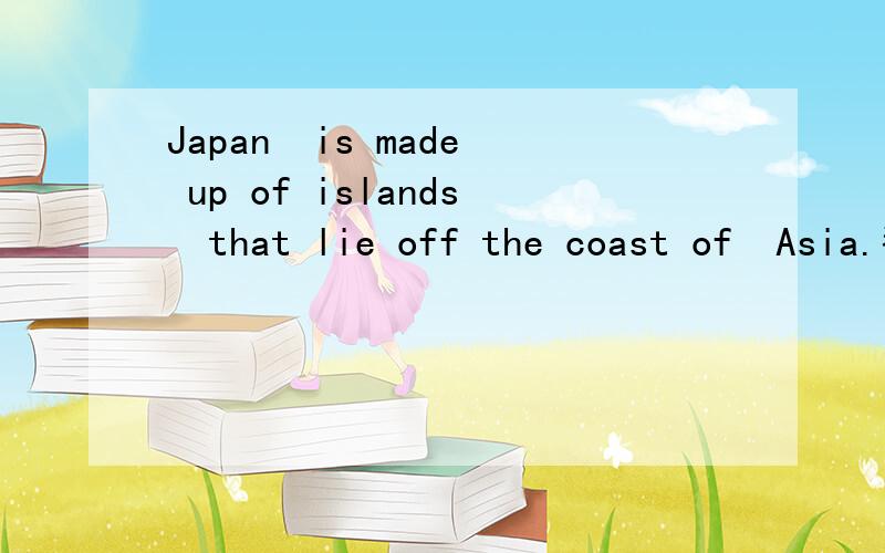 Japan  is made up of islands  that lie off the coast of  Asia.翻译:      并说说lie off的意思
