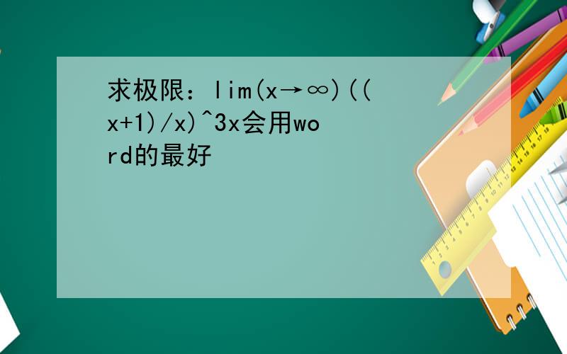 求极限：lim(x→∞)((x+1)/x)^3x会用word的最好