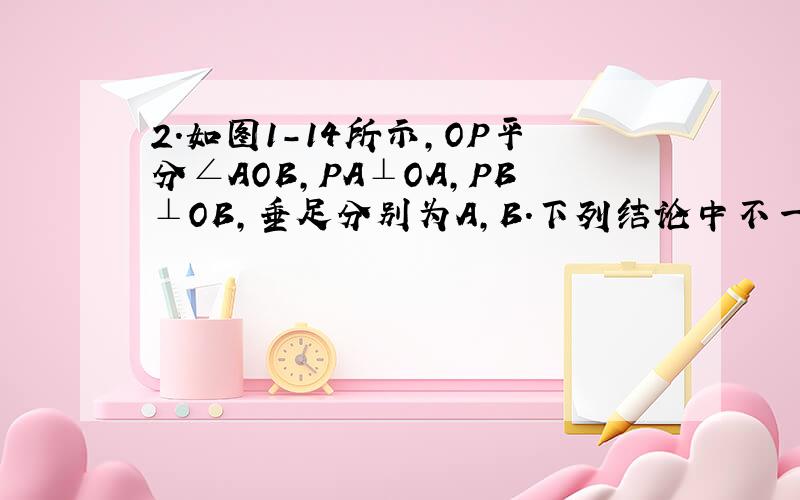 2.如图1-14所示,OP平分∠AOB,PA⊥OA,PB⊥OB,垂足分别为A,B.下列结论中不一定成立的是A.PA=PB B.OP平分∠APB C.OA=OB D.AB垂直平分OP