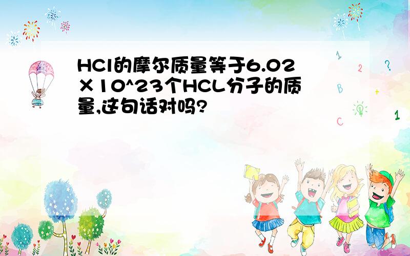 HCl的摩尔质量等于6.02×10^23个HCL分子的质量,这句话对吗?