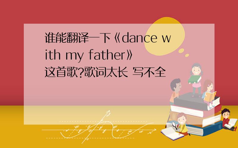 谁能翻译一下《dance with my father》这首歌?歌词太长 写不全