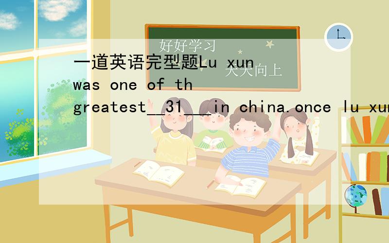 一道英语完型题Lu xun was one of th greatest__31___in china.once lu xun spoke to some young.young people about the study of foreign languages.he said,