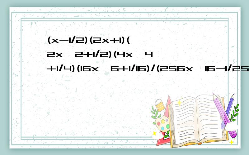 (x-1/2)(2x+1)(2x^2+1/2)(4x^4+1/4)(16x^6+1/16)/(256x^16-1/256)