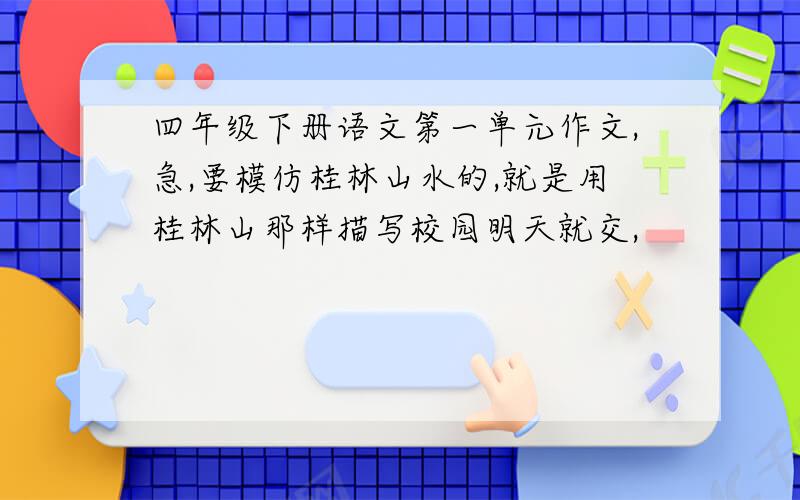 四年级下册语文第一单元作文,急,要模仿桂林山水的,就是用桂林山那样描写校园明天就交,