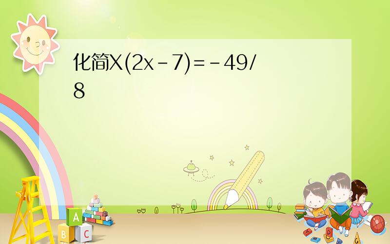 化简X(2x-7)=-49/8