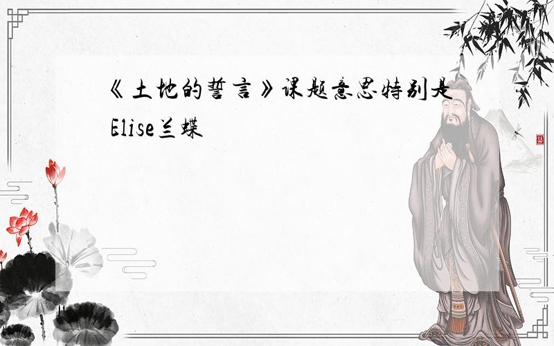 《土地的誓言》课题意思特别是 Elise兰蝶