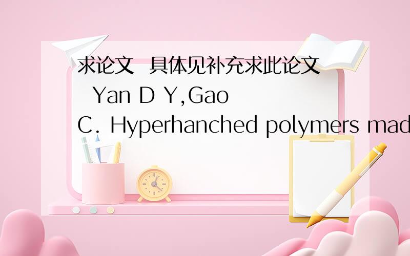 求论文  具体见补充求此论文  Yan D Y,Gao C. Hyperhanched polymers made from “A2 and B2”type monomers. I.polyaddition of 1-(2-aminoethyl) piperazine to divinyl sulfone[J]. Macromolecules, 2000,33:7693-7699发到 fan_zhenlong@163.com