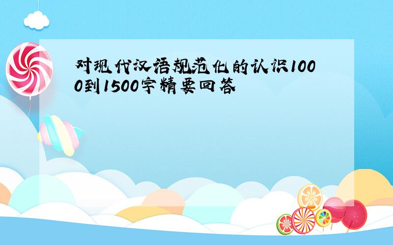 对现代汉语规范化的认识1000到1500字精要回答