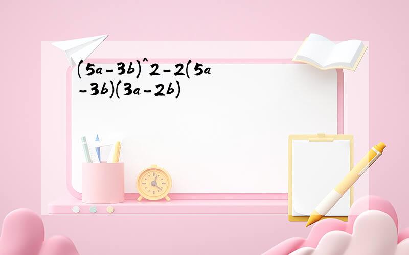 (5a-3b)^2-2(5a-3b)(3a-2b)