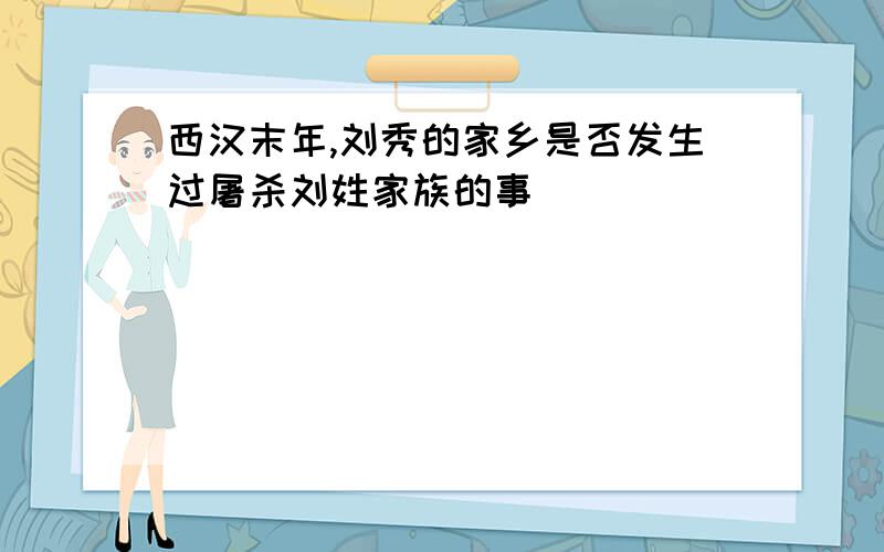 西汉末年,刘秀的家乡是否发生过屠杀刘姓家族的事