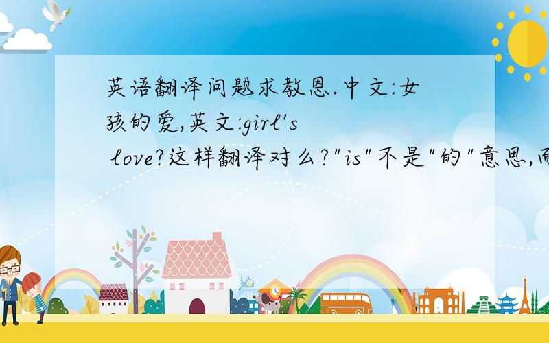 英语翻译问题求教恩.中文:女孩的爱,英文:girl's  love?这样翻译对么?
