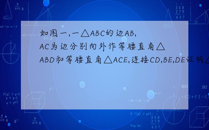 如图一,一△ABC的边AB,AC为边分别向外作等腰直角△ABD和等腰直角△ACE,连接CD,BE,DE证明△ADC≡△ABE是问△ADC全等△ABE