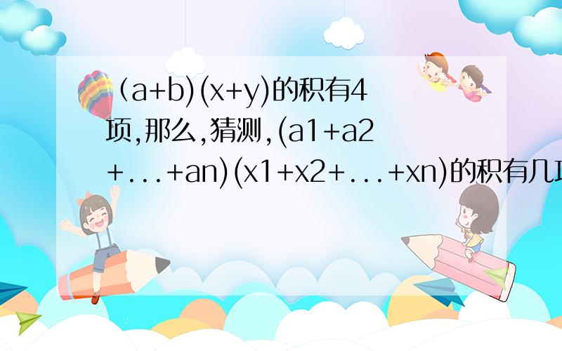 （a+b)(x+y)的积有4项,那么,猜测,(a1+a2+...+an)(x1+x2+...+xn)的积有几项?（a+b+c)(x+y)的积有6项,（a+b+c)(x+y+z)的积有9项