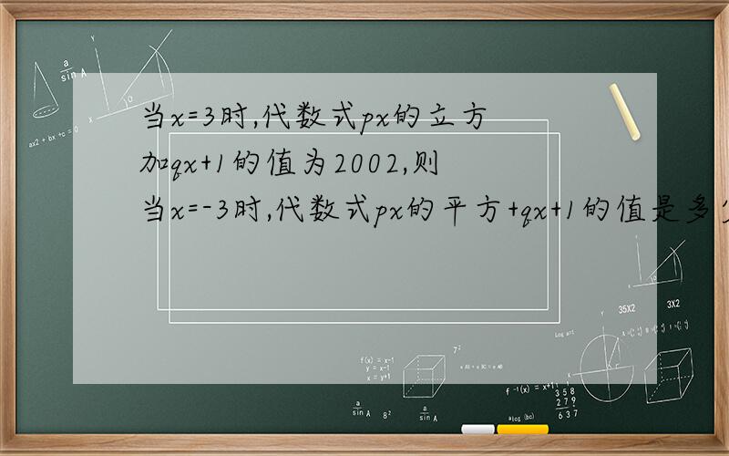 当x=3时,代数式px的立方加qx+1的值为2002,则当x=-3时,代数式px的平方+qx+1的值是多少