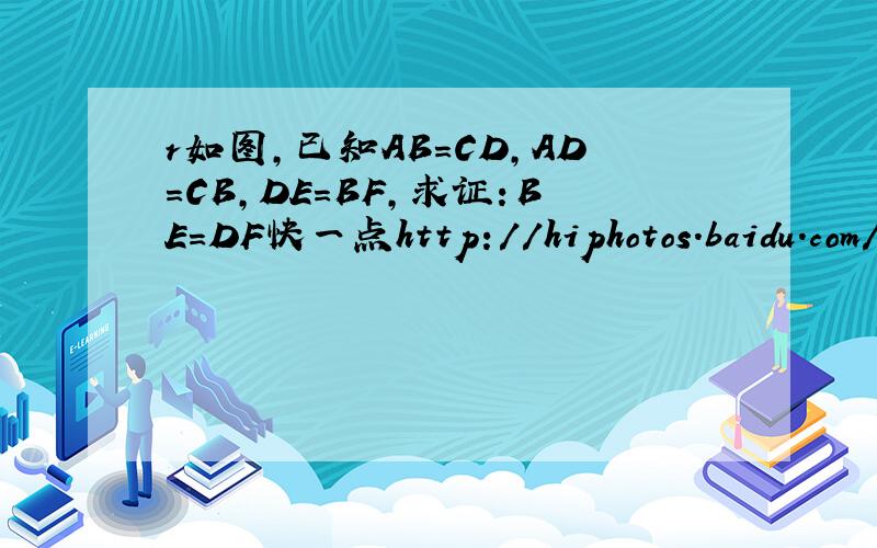 r如图,已知AB=CD,AD=CB,DE=BF,求证：BE=DF快一点http://hiphotos.baidu.com/%CF%C4%D3%EA%D0%C0%C7%E7/pic/item/45dde6d30825d11b3af3cf28.jpg