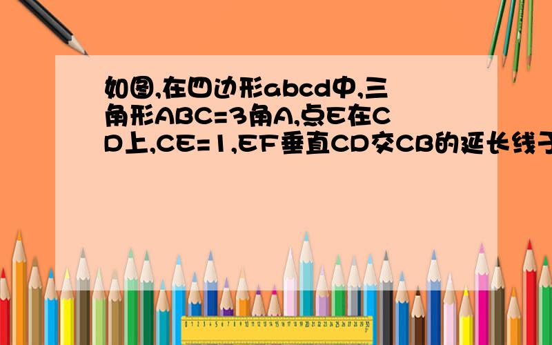 如图,在四边形abcd中,三角形ABC=3角A,点E在CD上,CE=1,EF垂直CD交CB的延长线于F,若AD=1,求BF的长.