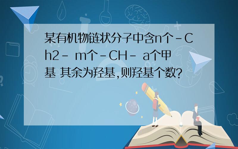 某有机物链状分子中含n个-Ch2- m个-CH- a个甲基 其余为羟基,则羟基个数?
