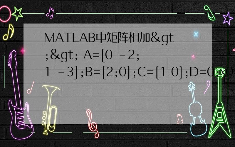 MATLAB中矩阵相加>> A=[0 -2;1 -3];B=[2;0];C=[1 0];D=0;x0=[1;1]; [y1,x1,t1]=initial(A,B,C,D,x0);[y2,x2,t2]=step(A,B,C,D); x = x1 + x2；plot(t1,x(:,1),t1,x(:,2))上面是程序,我在实验室的MATLAB里面试可以得出,自己用电脑试