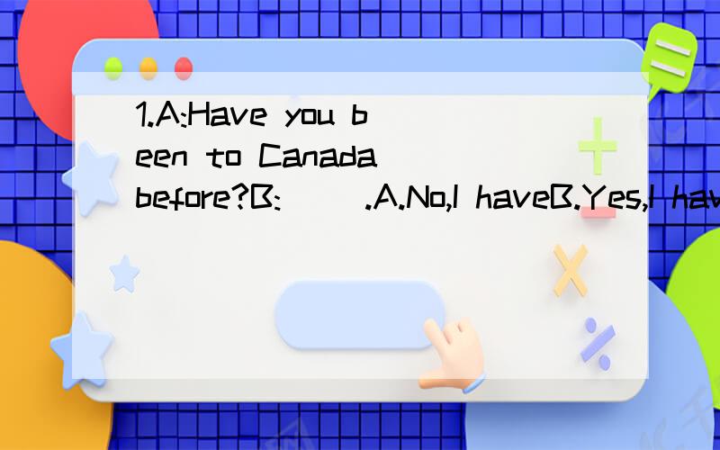 1.A:Have you been to Canada before?B:( ).A.No,I haveB.Yes,I haveC.Yes,I did2.Please proceed ____ what you were doing.A.toB.onC.withD.about3.Three books are interesting,but the rest ( ) not very good.A.areB.isC.be4.A friend of mine is meeting me ( ).A