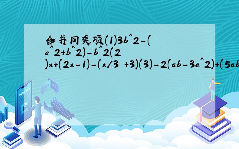 合并同类项(1)3b^2-(a^2+b^2)-b^2(2)x+(2x-1)-(x/3 +3)(3)-2(ab-3a^2)+(5ab-a^2)(4)2a^2- 1/2 (ab+a^2)-8ab(5)-(b-4)+4(-b-3)(6)1/2 (x^2-y)+1/3 (x-y^2)+1/6 (x^2+y^2)