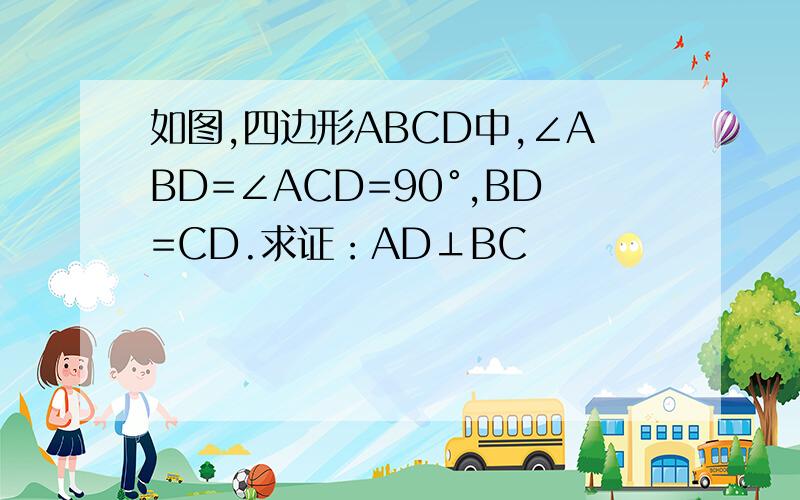 如图,四边形ABCD中,∠ABD=∠ACD=90°,BD=CD.求证：AD⊥BC