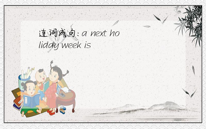 连词成句：a next holiday week is