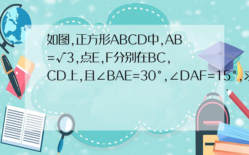 如图,正方形ABCD中,AB=√3,点E,F分别在BC,CD上,且∠BAE=30°,∠DAF=15°,求：△AEF的面积正方形ABCD面积=AB*AB=3就这个图