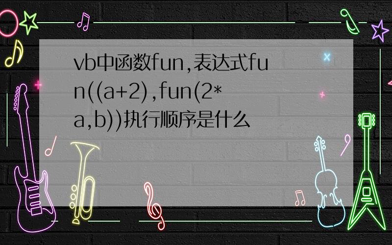 vb中函数fun,表达式fun((a+2),fun(2*a,b))执行顺序是什么